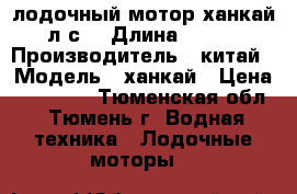 лодочный мотор ханкай 6л.с. › Длина ­ 10.. › Производитель ­ китай › Модель ­ ханкай › Цена ­ 22 500 - Тюменская обл., Тюмень г. Водная техника » Лодочные моторы   